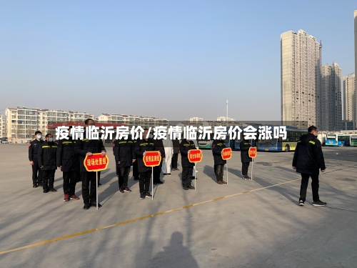 疫情临沂房价/疫情临沂房价会涨吗