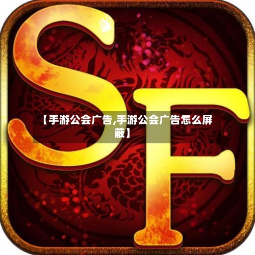 【手游公会广告,手游公会广告怎么屏蔽】-第3张图片