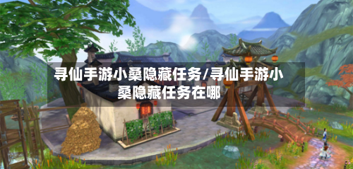 寻仙手游小桑隐藏任务/寻仙手游小桑隐藏任务在哪-第2张图片