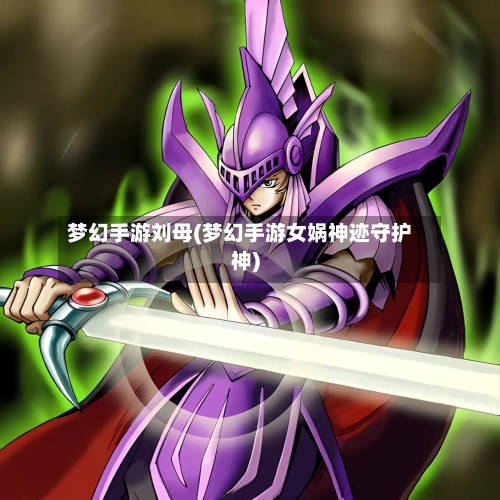 梦幻手游刘母(梦幻手游女娲神迹守护神)-第3张图片