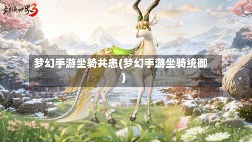 梦幻手游坐骑共患(梦幻手游坐骑统御)
