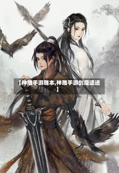 【神雕手游雕本,神雕手游剑魔遗迹】
