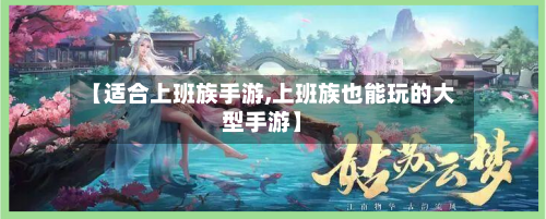 【适合上班族手游,上班族也能玩的大型手游】