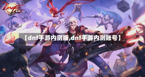 【dnf手游内测版,dnf手游内测账号】-第2张图片