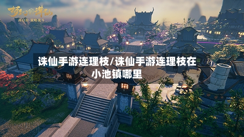 诛仙手游连理枝/诛仙手游连理枝在小池镇哪里