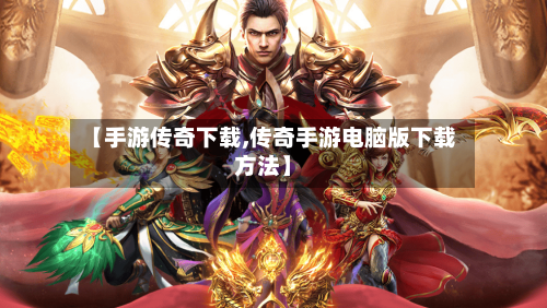 【手游传奇下载,传奇手游电脑版下载方法】-第3张图片
