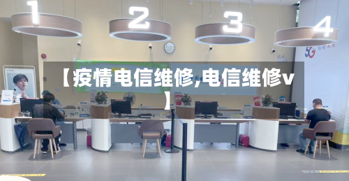【疫情电信维修,电信维修v】