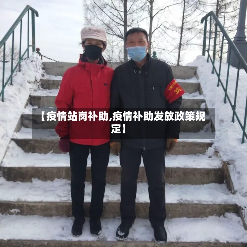 【疫情站岗补助,疫情补助发放政策规定】