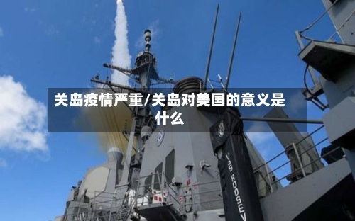 关岛疫情严重/关岛对美国的意义是什么