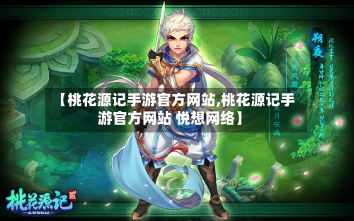【桃花源记手游官方网站,桃花源记手游官方网站 悦想网络】-第2张图片
