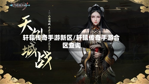 轩辕传奇手游新区/轩辕传奇手游合区查询-第3张图片