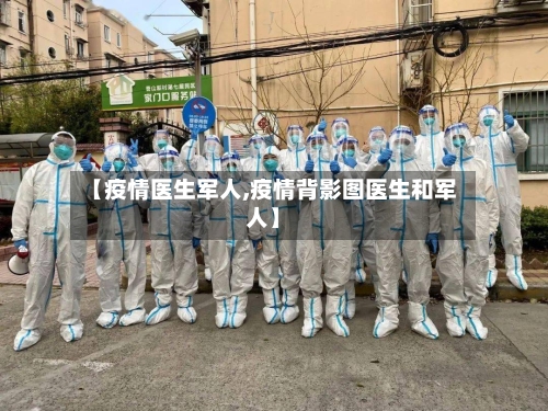 【疫情医生军人,疫情背影图医生和军人】-第2张图片