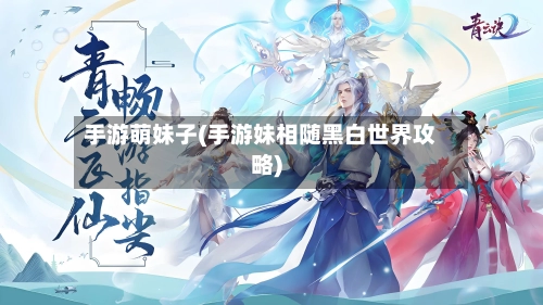 手游萌妹子(手游妹相随黑白世界攻略)-第2张图片