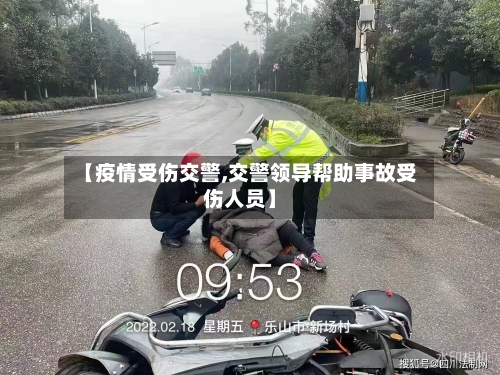 【疫情受伤交警,交警领导帮助事故受伤人员】