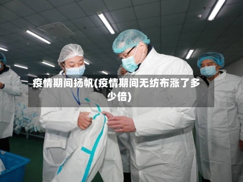 疫情期间扬帆(疫情期间无纺布涨了多少倍)