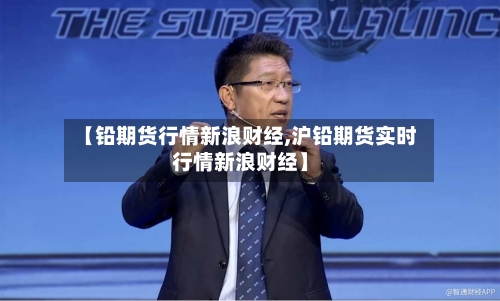 【铅期货行情新浪财经,沪铅期货实时行情新浪财经】-第2张图片