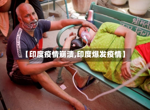 【印度疫情崩溃,印度爆发疫情】-第2张图片