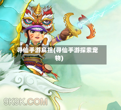 寻仙手游扁担(寻仙手游探索宠物)