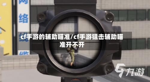 cf手游的辅助瞄准/cf手游狙击辅助瞄准开不开-第2张图片