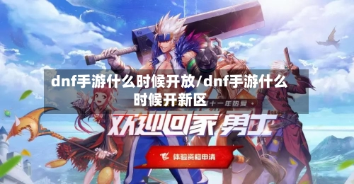 dnf手游什么时候开放/dnf手游什么时候开新区-第2张图片