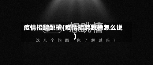疫情招聘跳槽(疫情招聘跳槽怎么说)