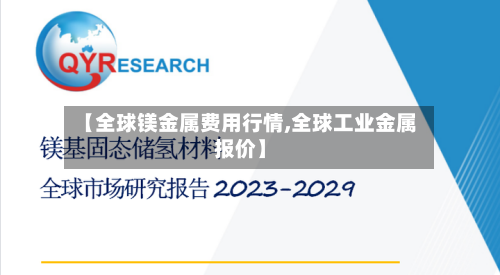 【全球镁金属费用行情,全球工业金属报价】-第2张图片