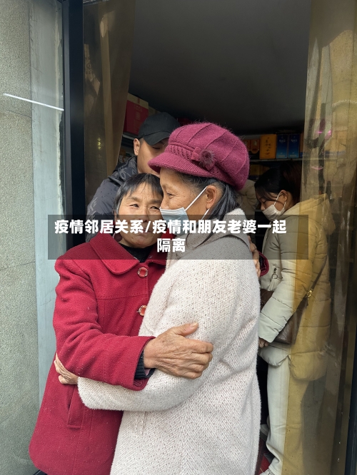 疫情邻居关系/疫情和朋友老婆一起隔离-第3张图片