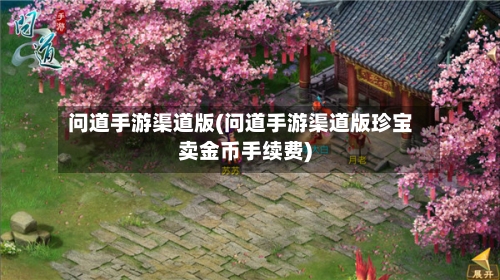 问道手游渠道版(问道手游渠道版珍宝卖金币手续费)