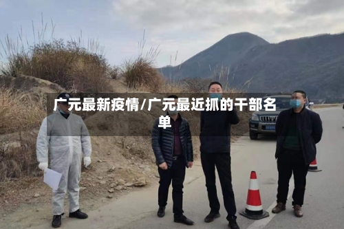 广元最新疫情/广元最近抓的干部名单