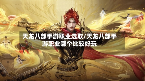天龙八部手游职业选取/天龙八部手游职业哪个比较好玩