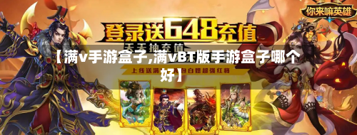 【满v手游盒子,满vBT版手游盒子哪个好】-第3张图片