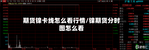期货镍卡线怎么看行情/镍期货分时图怎么看-第3张图片