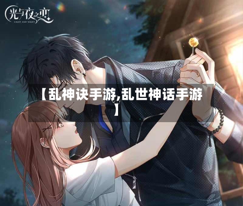 【乱神诀手游,乱世神话手游】-第3张图片