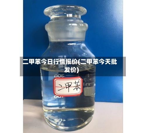 二甲苯今日行情报价(二甲苯今天批发价)-第3张图片
