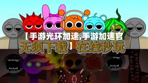【手游光环加速,手游加速官】