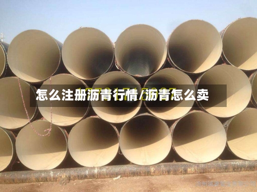 怎么注册沥青行情/沥青怎么卖-第2张图片