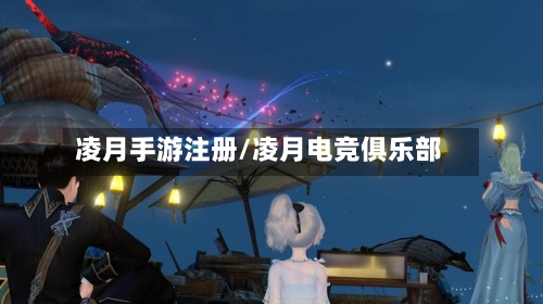 凌月手游注册/凌月电竞俱乐部