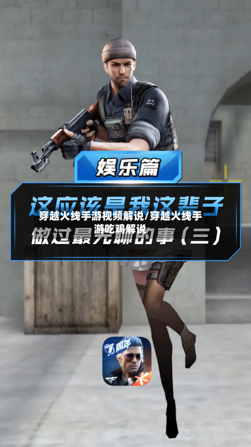 穿越火线手游视频解说/穿越火线手游吃鸡解说
