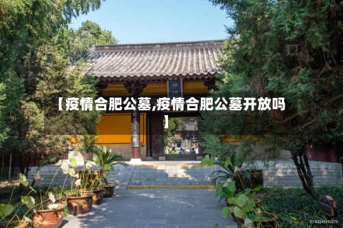 【疫情合肥公墓,疫情合肥公墓开放吗】-第2张图片