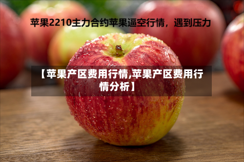 【苹果产区费用行情,苹果产区费用行情分析】