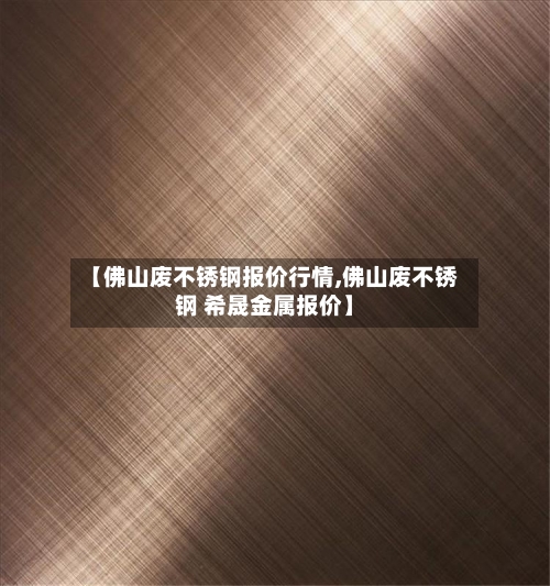【佛山废不锈钢报价行情,佛山废不锈钢 希晟金属报价】-第2张图片