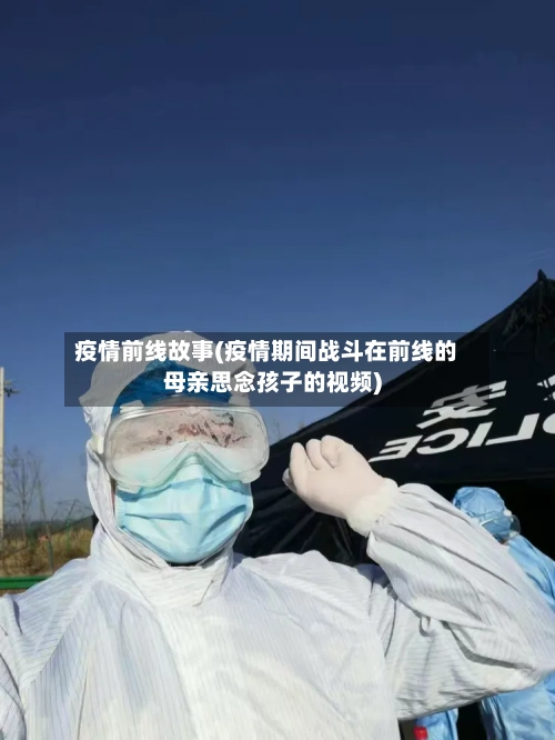 疫情前线故事(疫情期间战斗在前线的母亲思念孩子的视频)