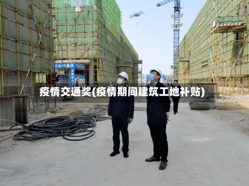 疫情交通奖(疫情期间建筑工地补贴)