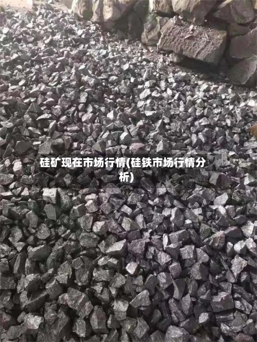 硅矿现在市场行情(硅铁市场行情分析)-第3张图片