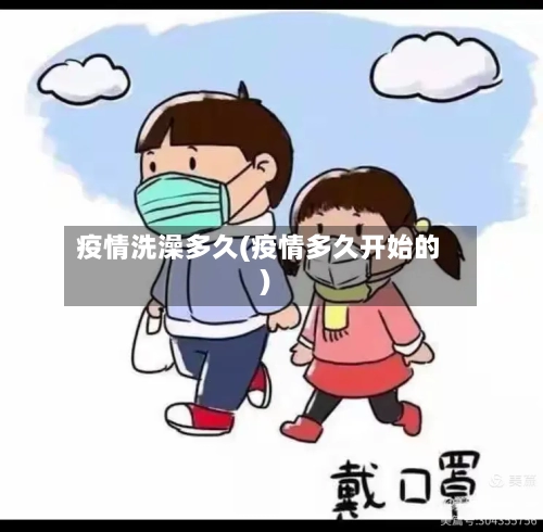 疫情洗澡多久(疫情多久开始的)-第3张图片