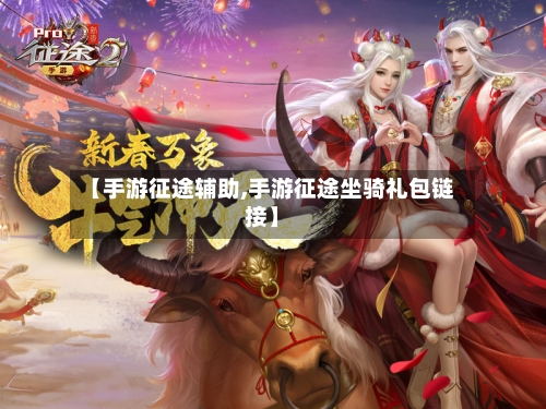 【手游征途辅助,手游征途坐骑礼包链接】-第3张图片