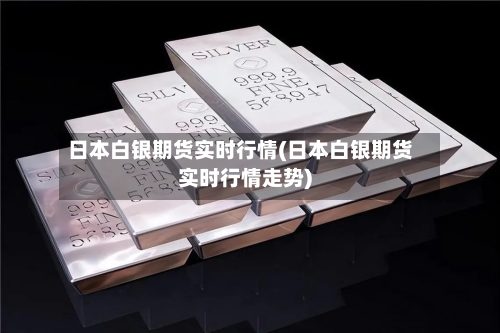 日本白银期货实时行情(日本白银期货实时行情走势)
