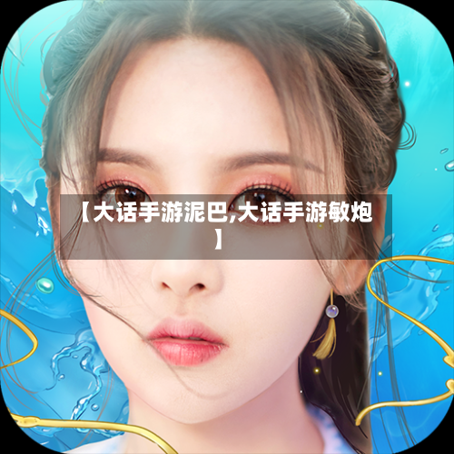 【大话手游泥巴,大话手游敏炮】-第2张图片