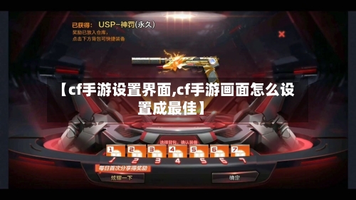 【cf手游设置界面,cf手游画面怎么设置成最佳】-第2张图片