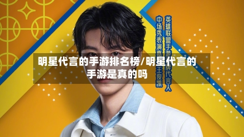 明星代言的手游排名榜/明星代言的手游是真的吗